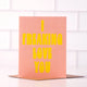 I Freaking Love You Fun Card